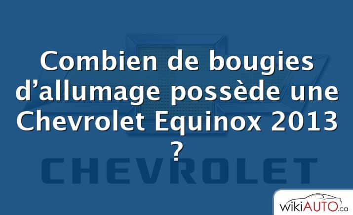 Combien de bougies d’allumage possède une Chevrolet Equinox 2013 ?